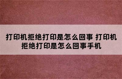 打印机拒绝打印是怎么回事 打印机拒绝打印是怎么回事手机